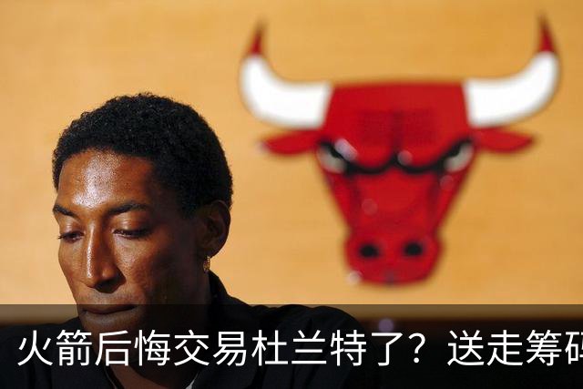 火箭后悔交易杜兰特了？送走筹码价值已反超KD