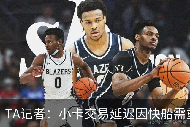 TA记者：小卡交易延迟因快船需重建管理层 交易有望未来几天完成